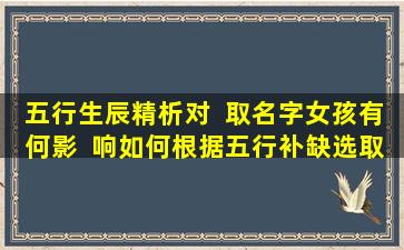 五行生辰精析对  取名字女孩有何影  响如何根据五行补缺选取美名